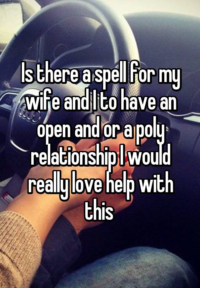 Is there a spell for my wife and I to have an open and or a poly relationship I would really love help with this 