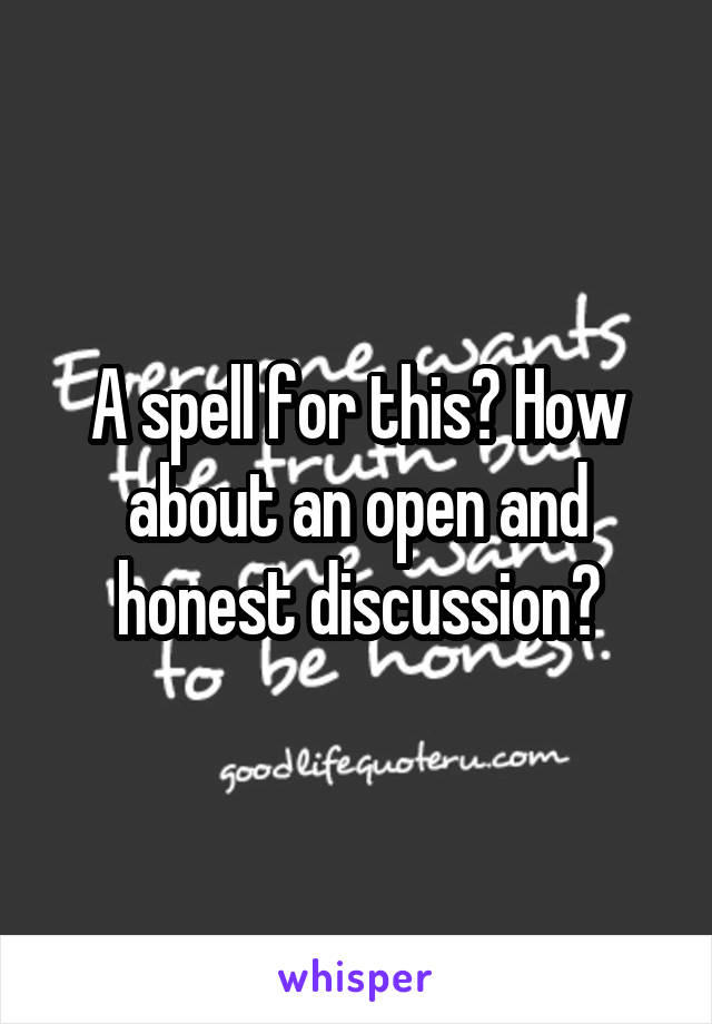 A spell for this? How about an open and honest discussion?