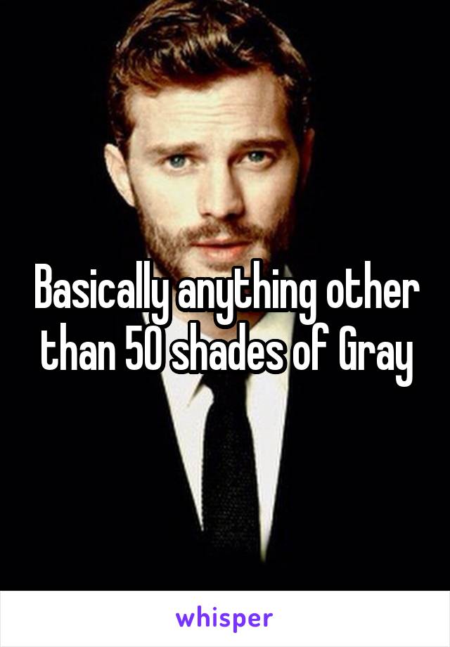 Basically anything other than 50 shades of Gray