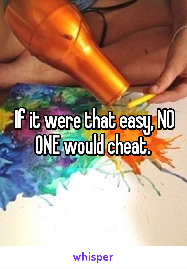 If it were that easy, NO ONE would cheat. 