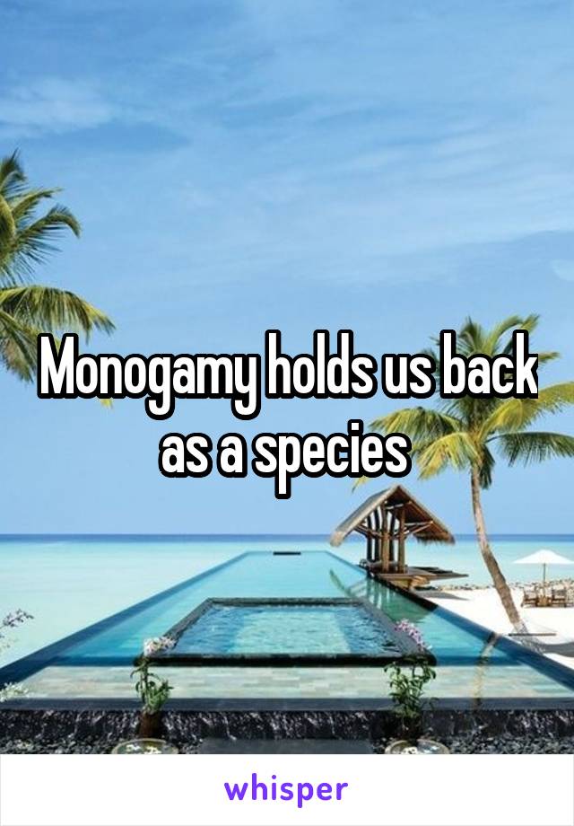 Monogamy holds us back as a species 