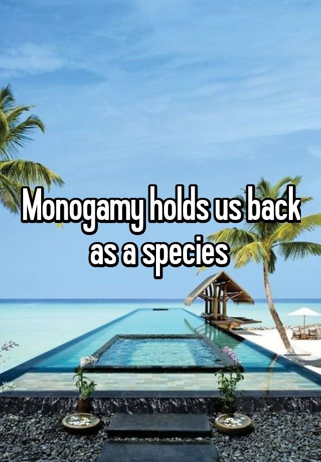 Monogamy holds us back as a species 