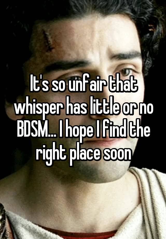 It's so unfair that whisper has little or no BDSM... I hope I find the right place soon