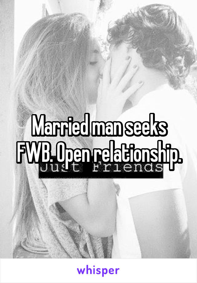 Married man seeks FWB. Open relationship.