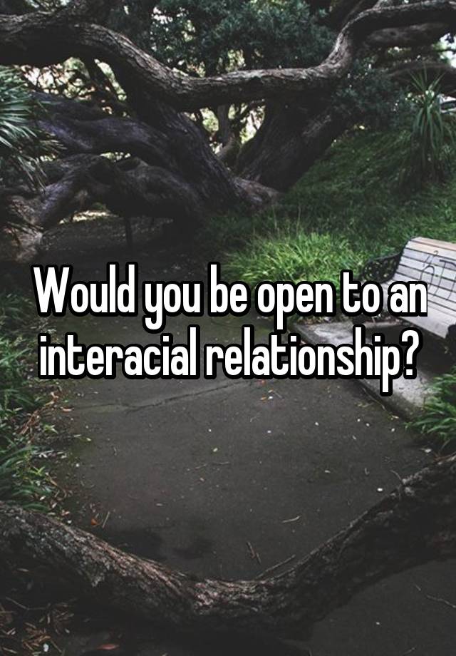 Would you be open to an interacial relationship?