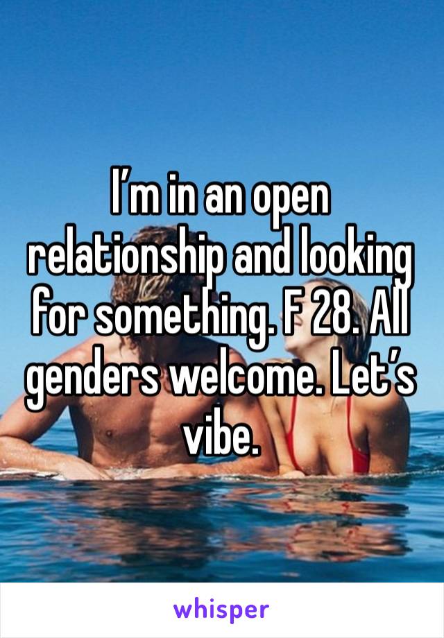 I’m in an open relationship and looking for something. F 28. All genders welcome. Let’s vibe. 