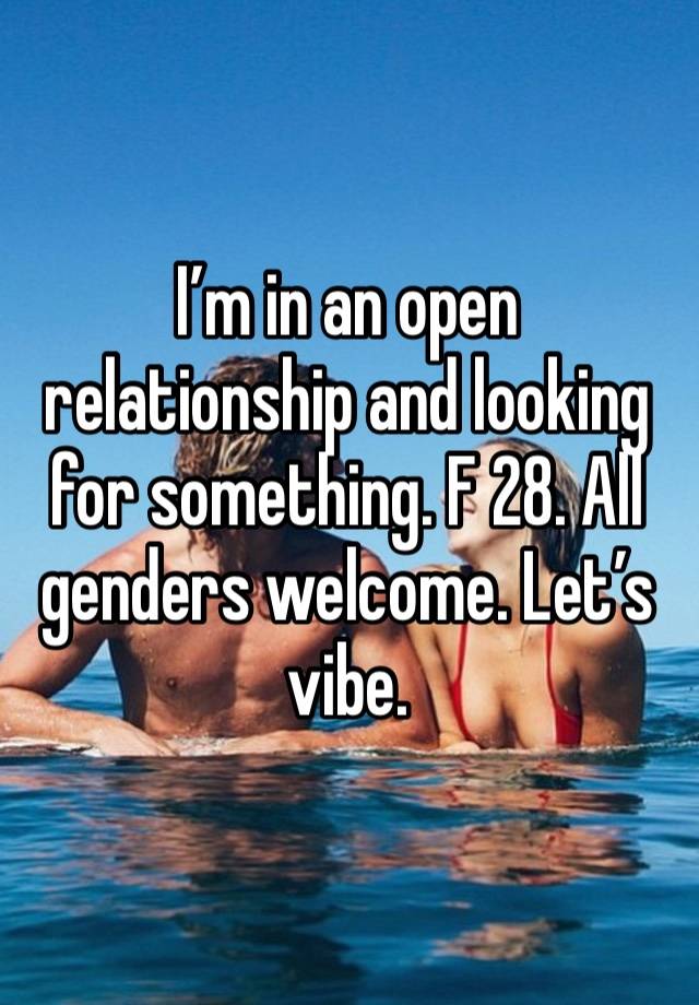 I’m in an open relationship and looking for something. F 28. All genders welcome. Let’s vibe. 