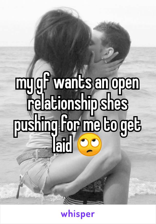 my gf wants an open relationship shes pushing for me to get laid 🙄