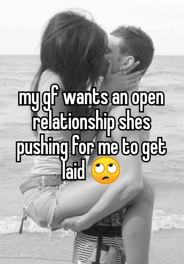 my gf wants an open relationship shes pushing for me to get laid 🙄