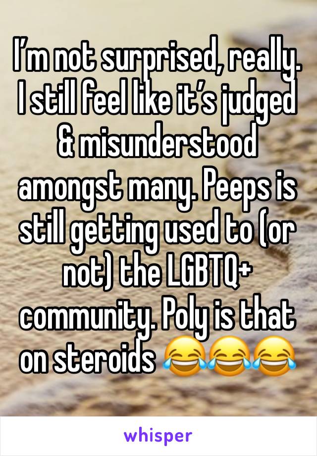 I’m not surprised, really. I still feel like it’s judged & misunderstood amongst many. Peeps is still getting used to (or not) the LGBTQ+ community. Poly is that on steroids 😂😂😂