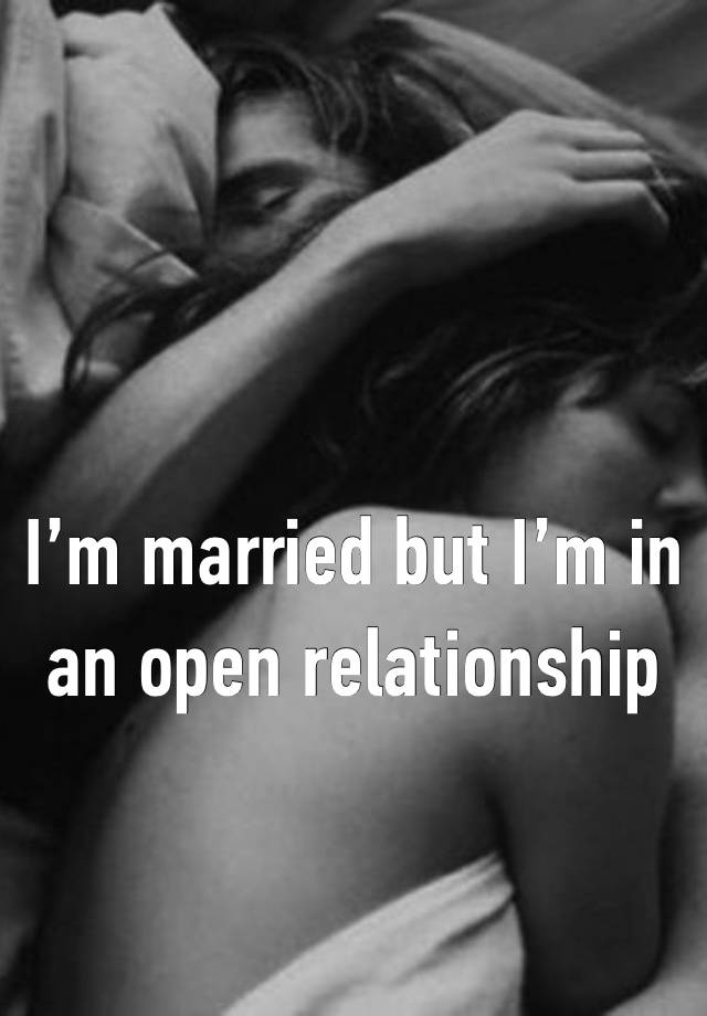 I’m married but I’m in an open relationship