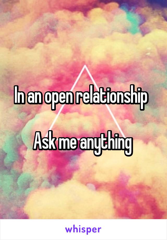 In an open relationship  

Ask me anything 