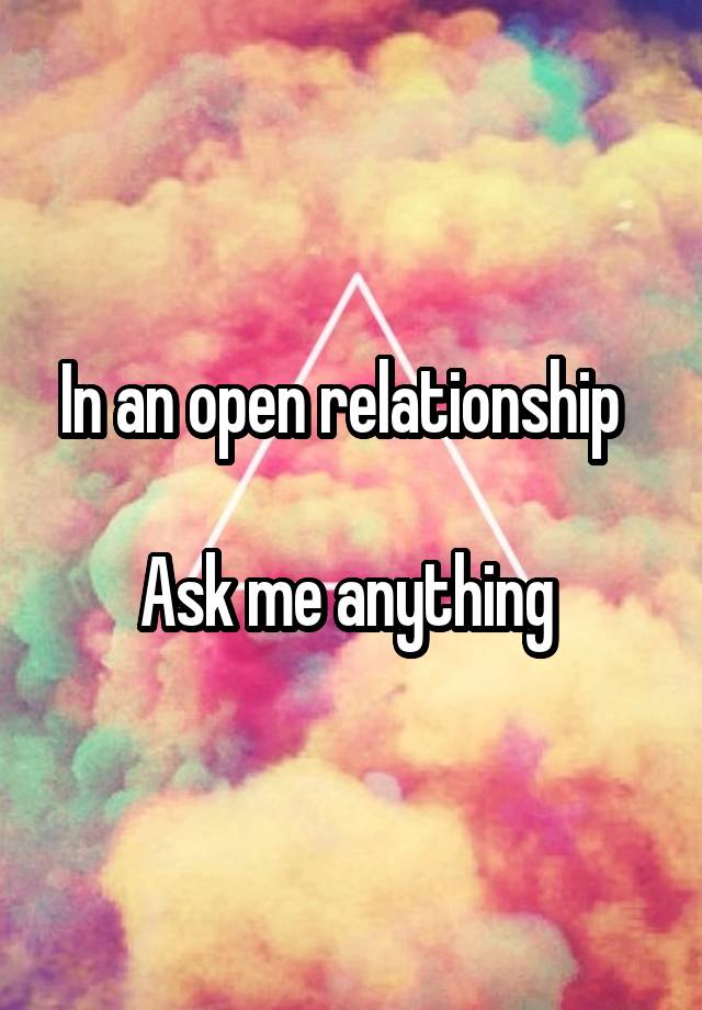 In an open relationship  

Ask me anything 