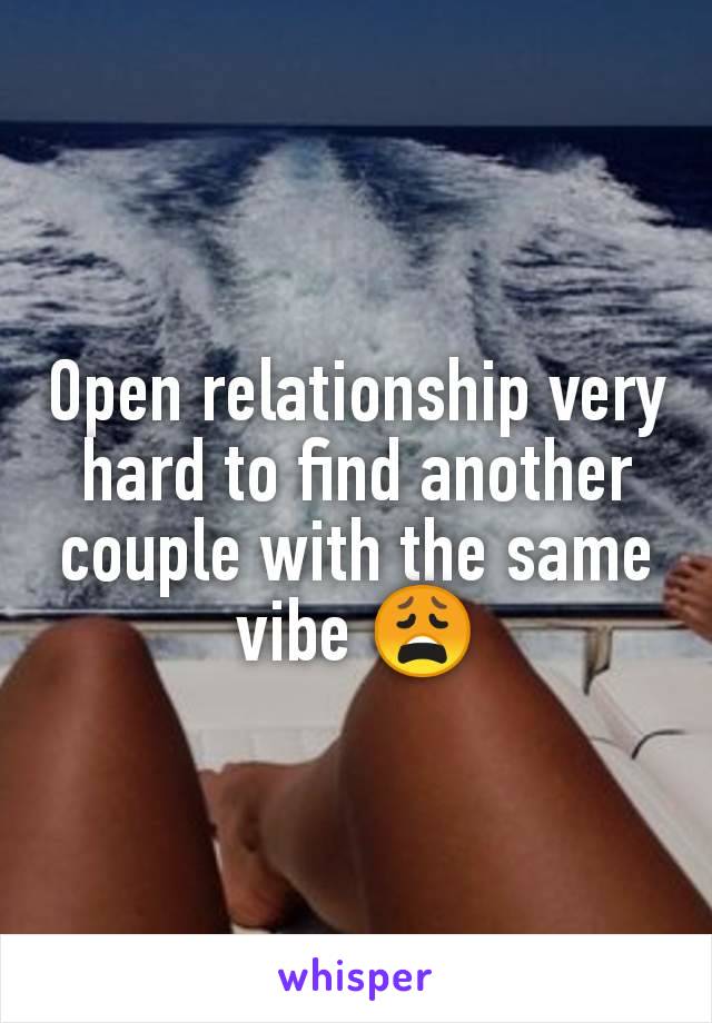 Open relationship very hard to find another couple with the same vibe 😩