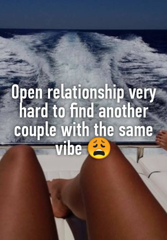 Open relationship very hard to find another couple with the same vibe 😩