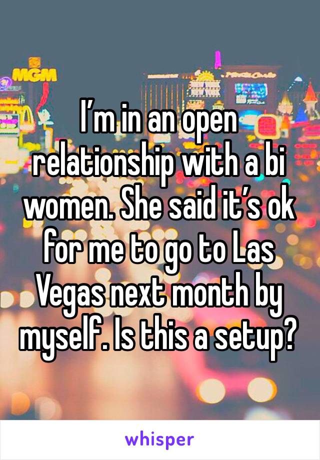 I’m in an open relationship with a bi women. She said it’s ok for me to go to Las Vegas next month by myself. Is this a setup?