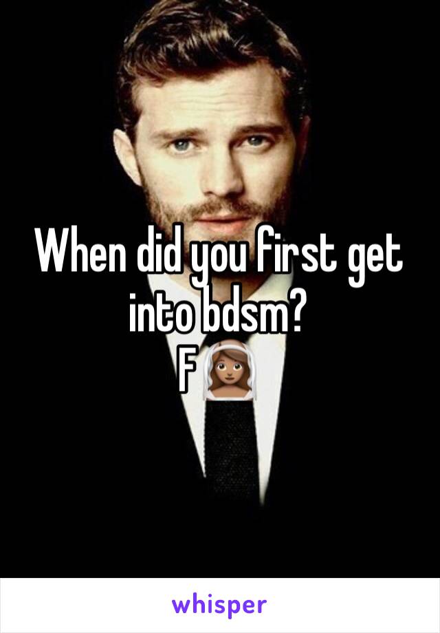 When did you first get into bdsm? 
F👰🏽‍♀️