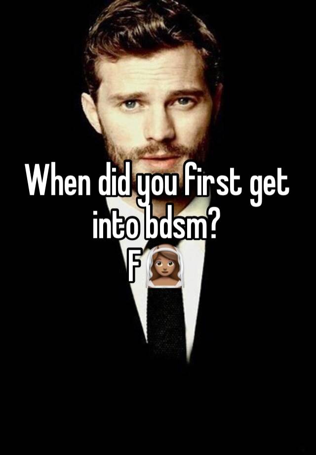 When did you first get into bdsm? 
F👰🏽‍♀️