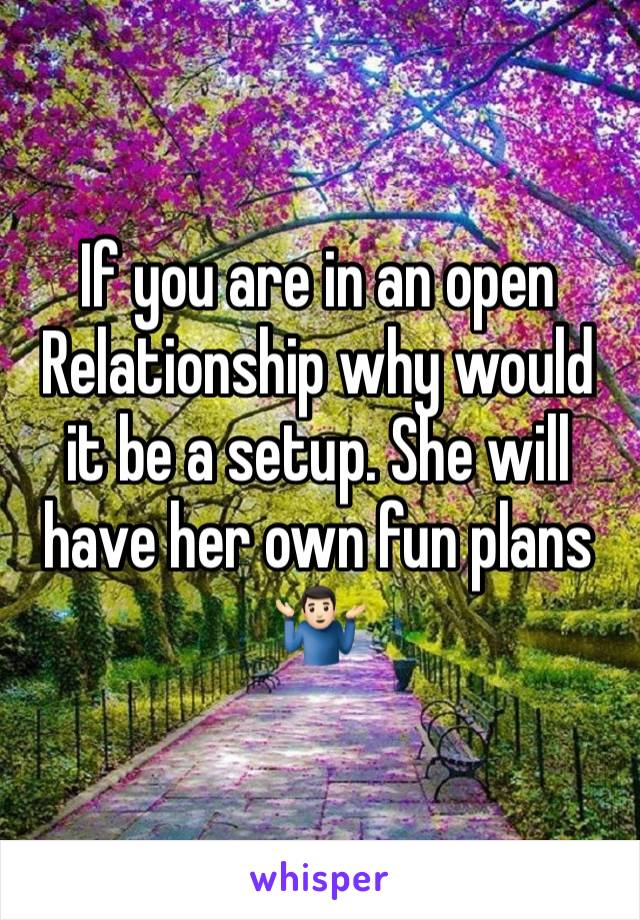 If you are in an open Relationship why would it be a setup. She will have her own fun plans 🤷🏻‍♂️