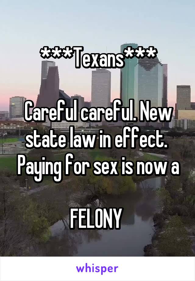 ***Texans***

Careful careful. New state law in effect. 
Paying for sex is now a 
FELONY 
