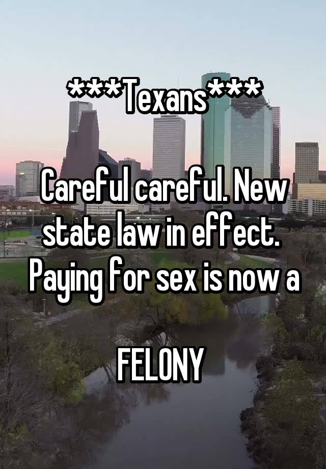 ***Texans***

Careful careful. New state law in effect. 
Paying for sex is now a 
FELONY 