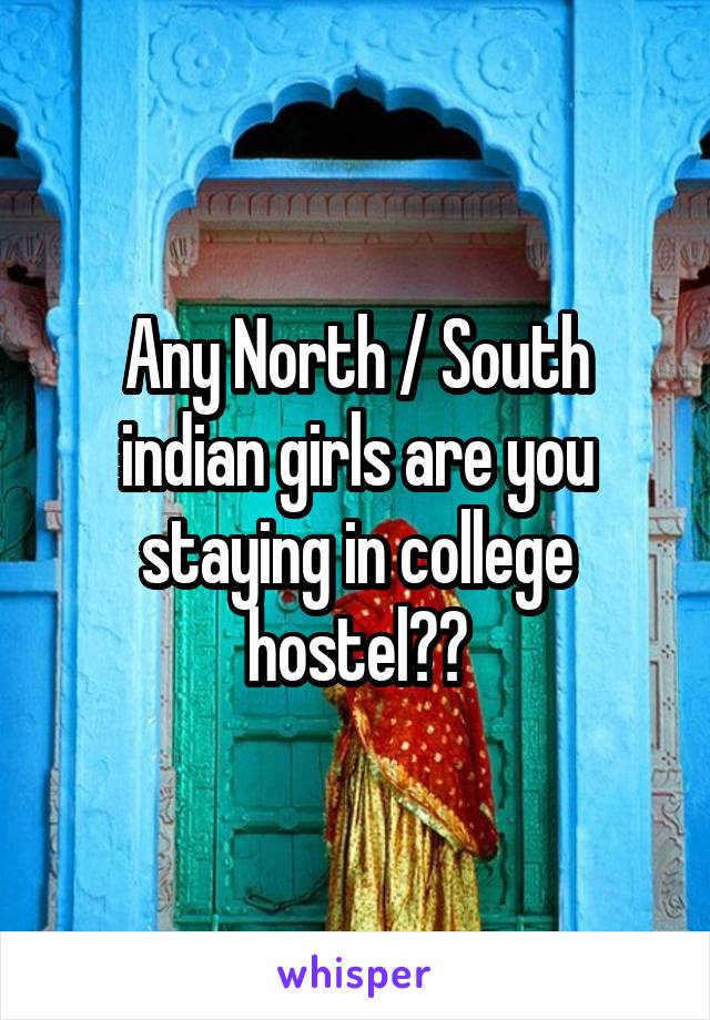 Any North / South indian girls are you staying in college hostel??