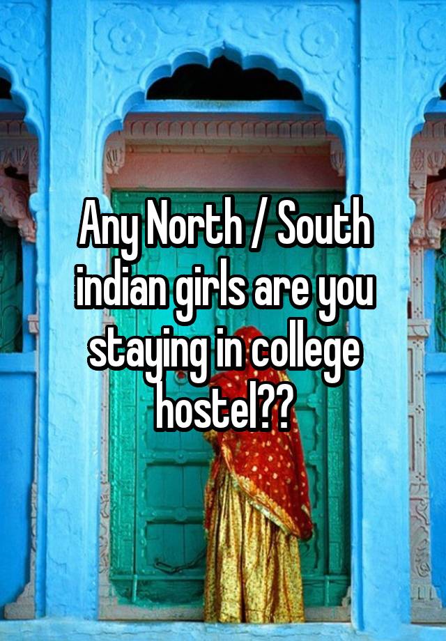 Any North / South indian girls are you staying in college hostel??