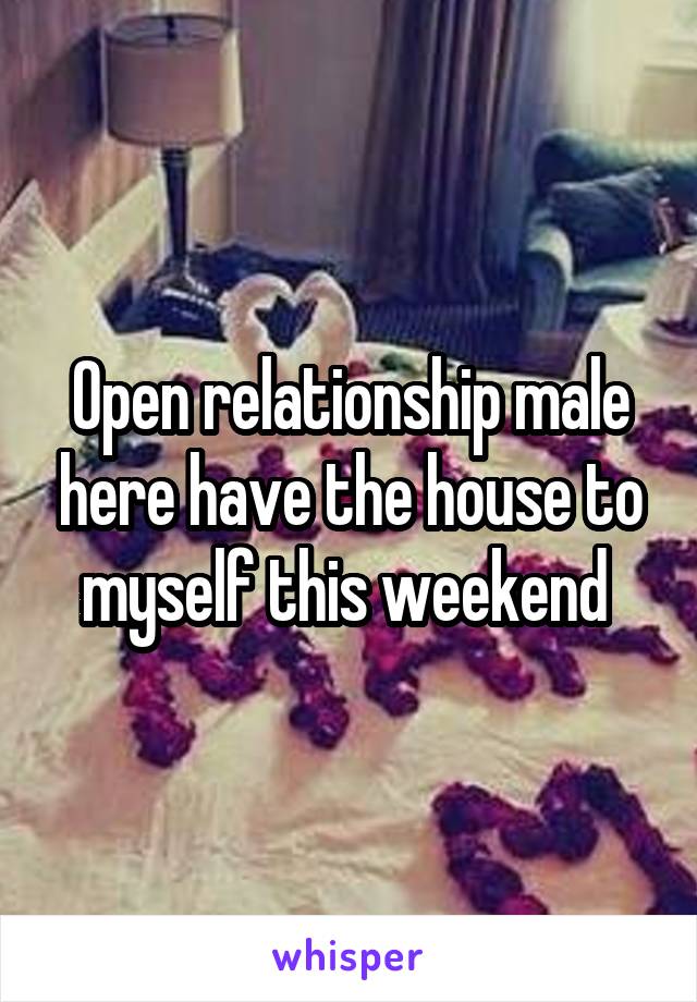 Open relationship male here have the house to myself this weekend 