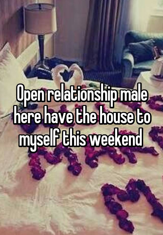 Open relationship male here have the house to myself this weekend 