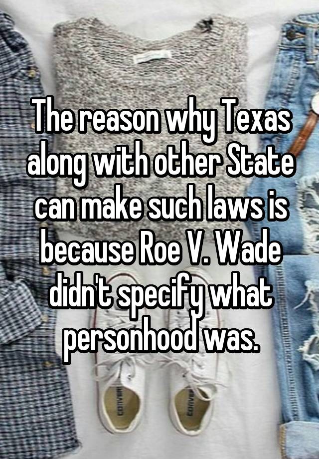 The reason why Texas along with other State can make such laws is because Roe V. Wade didn't specify what personhood was.