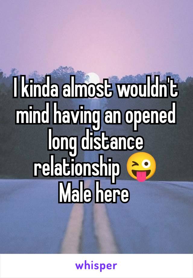 I kinda almost wouldn't mind having an opened long distance relationship 😜
Male here 