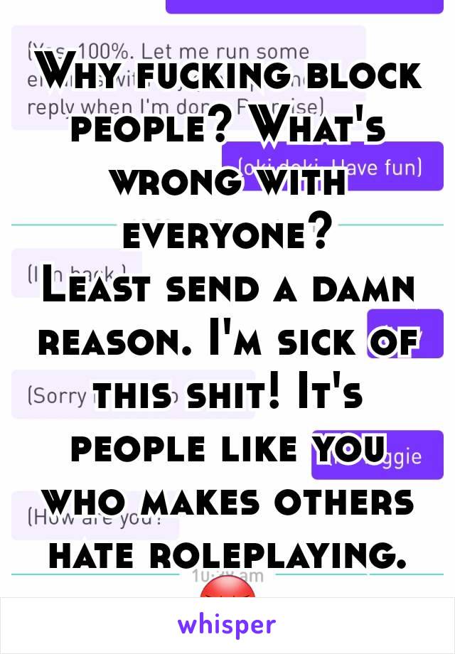 Why fucking block people? What's wrong with everyone?
Least send a damn reason. I'm sick of this shit! It's people like you who makes others hate roleplaying. 😡