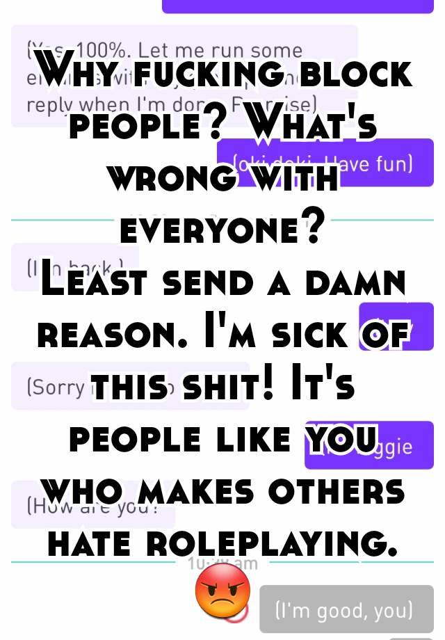 Why fucking block people? What's wrong with everyone?
Least send a damn reason. I'm sick of this shit! It's people like you who makes others hate roleplaying. 😡