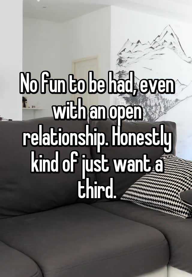 No fun to be had, even with an open relationship. Honestly kind of just want a third.