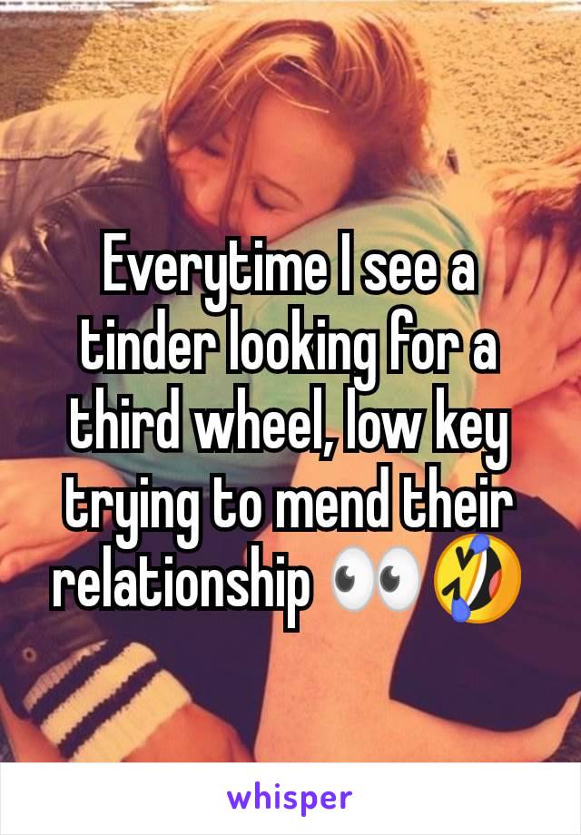 Everytime I see a tinder looking for a third wheel, low key trying to mend their relationship 👀🤣