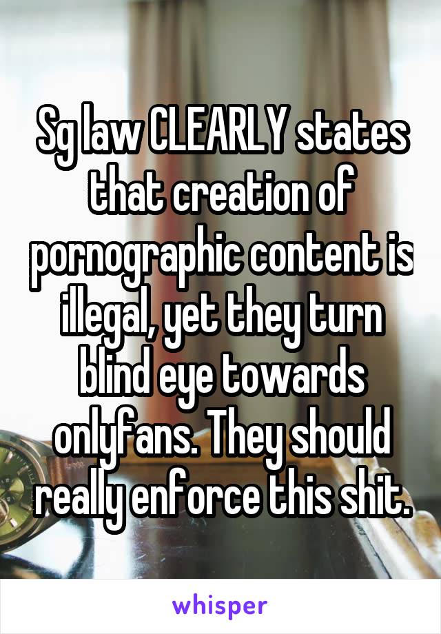Sg law CLEARLY states that creation of pornographic content is illegal, yet they turn blind eye towards onlyfans. They should really enforce this shit.