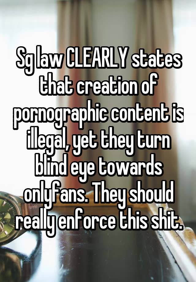 Sg law CLEARLY states that creation of pornographic content is illegal, yet they turn blind eye towards onlyfans. They should really enforce this shit.