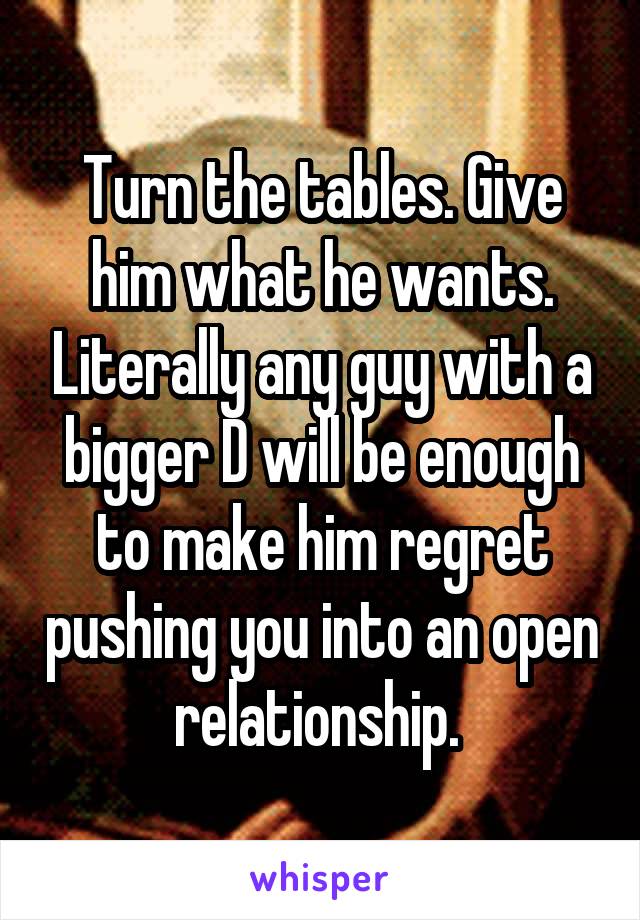 Turn the tables. Give him what he wants. Literally any guy with a bigger D will be enough to make him regret pushing you into an open relationship. 