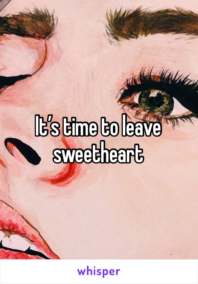 It’s time to leave sweetheart 