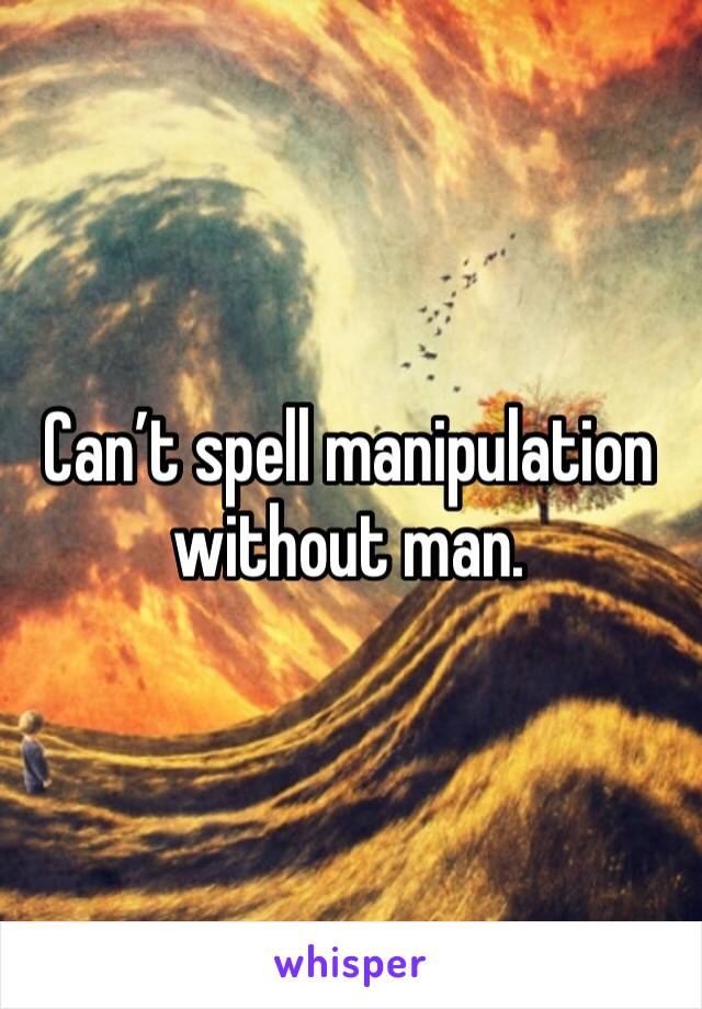 Can’t spell manipulation without man. 