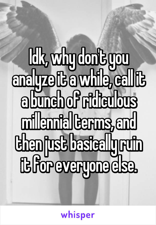 Idk, why don't you analyze it a while, call it a bunch of ridiculous millennial terms, and then just basically ruin it for everyone else.