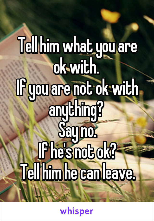 Tell him what you are ok with. 
If you are not ok with anything? 
Say no.
If he's not ok?
Tell him he can leave.