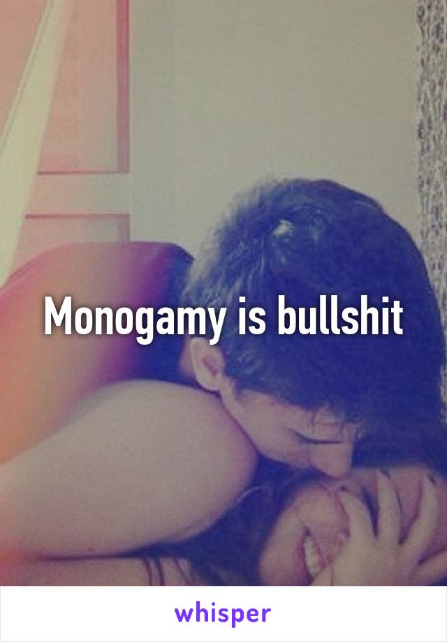 Monogamy is bullshit