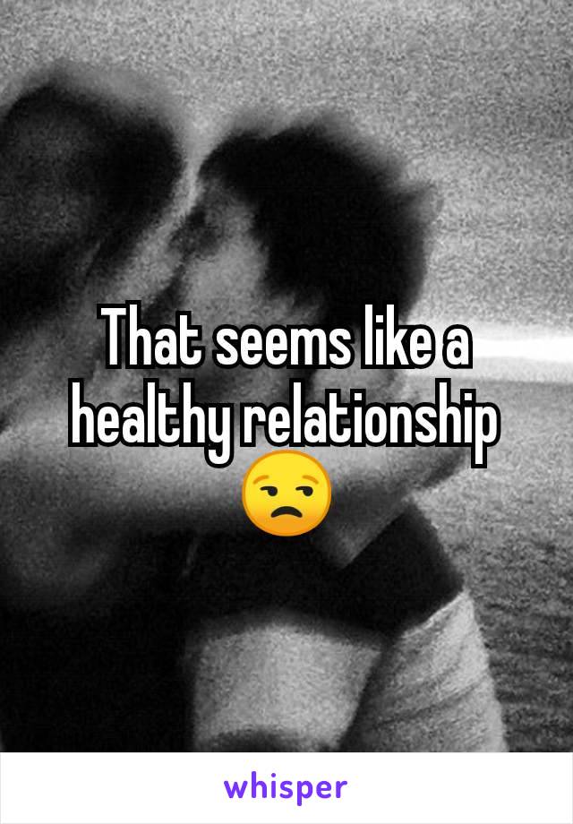 That seems like a healthy relationship
😒