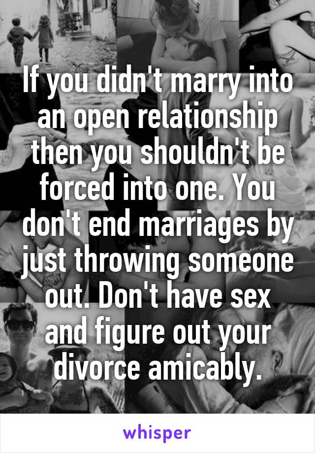 If you didn't marry into an open relationship then you shouldn't be forced into one. You don't end marriages by just throwing someone out. Don't have sex and figure out your divorce amicably.