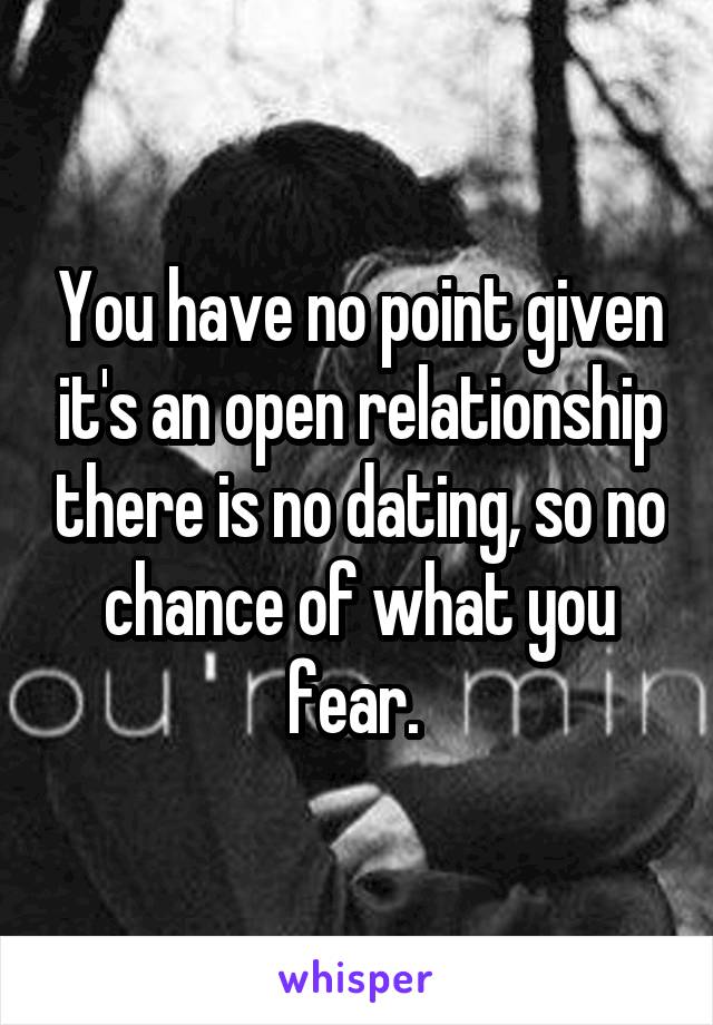 You have no point given it's an open relationship there is no dating, so no chance of what you fear. 