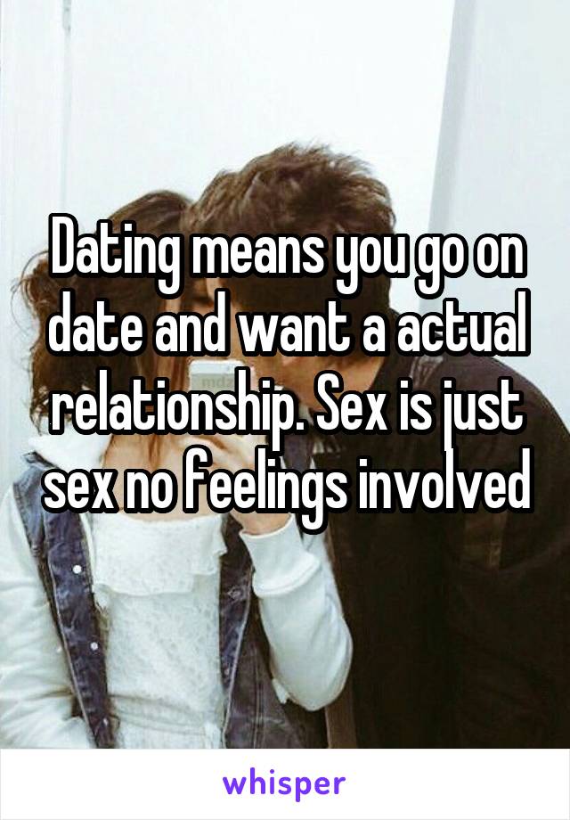 Dating means you go on date and want a actual relationship. Sex is just sex no feelings involved 