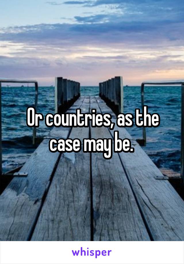 Or countries, as the case may be. 