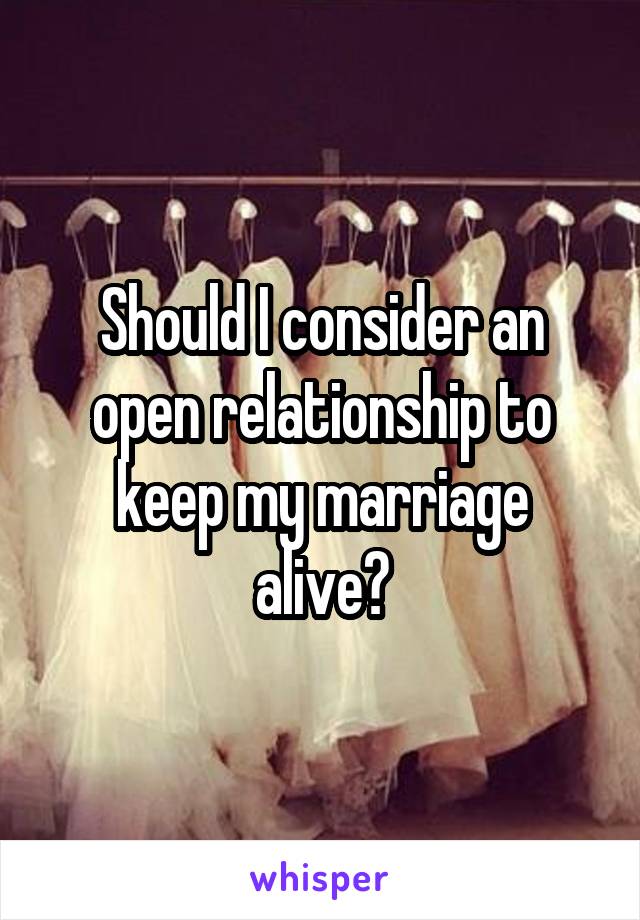 Should I consider an open relationship to keep my marriage alive?