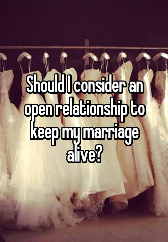 Should I consider an open relationship to keep my marriage alive?